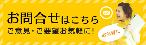 お問い合わせはこちら ご意見･ご要望お気軽に！